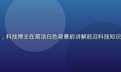 黄瓜视频知识科普专区画面，科技博主在简洁白色背景前讲解前沿科技知识，画面专业感强且易于理解
